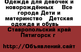 Одежда для девочек и новорождённых  - Все города Дети и материнство » Детская одежда и обувь   . Ставропольский край,Пятигорск г.